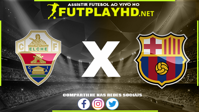 Assistir Elche X Barcelona AO VIVO Online 06/03/2022