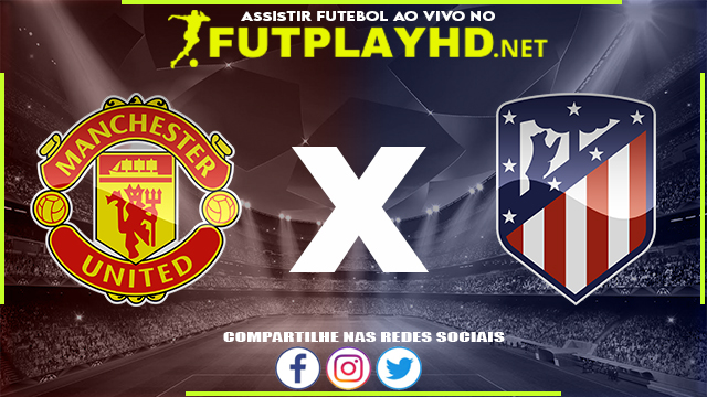 Assistir Manchester United X Atlético Madrid AO VIVO Online 15/03/2022