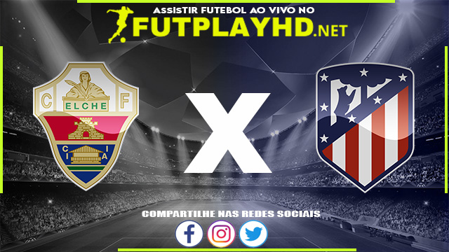 Assistir Elche x Atlético Madrid AO VIVO Online 11/05/2022