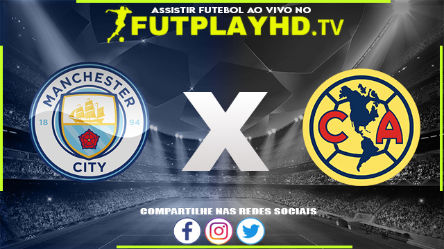 Assistir Manchester City x Club América AO VIVO Online 20/07/2022