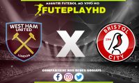 Assistir West Ham x Bristol City AO VIVO Online 07/01/2024